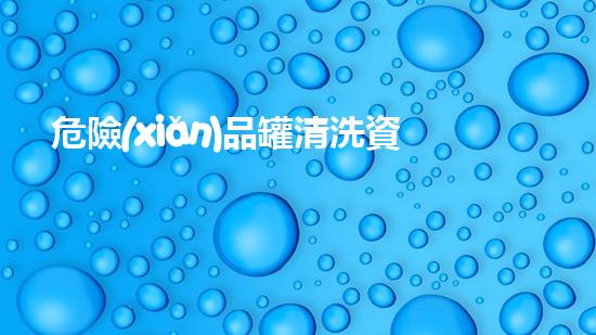 危險(xiǎn)品罐清洗資質(zhì)揭秘：安全隱患隱藏何處？